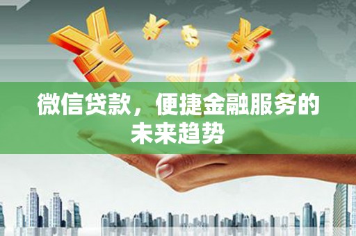 西陵微信贷款，便捷金融服务的未来趋势