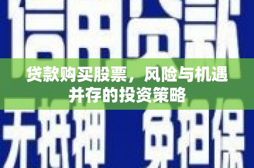 西陵贷款购买股票，风险与机遇并存的投资策略