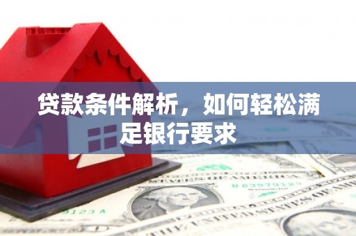 西陵贷款条件解析，如何轻松满足银行要求