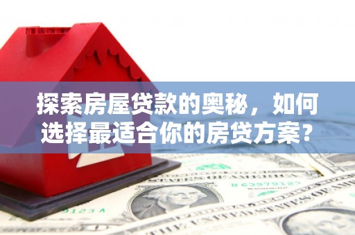 西陵探索房屋贷款的奥秘，如何选择最适合你的房贷方案？