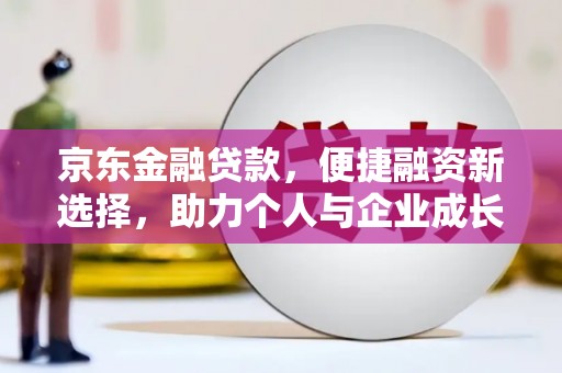 西陵京东金融贷款，便捷融资新选择，助力个人与企业成长