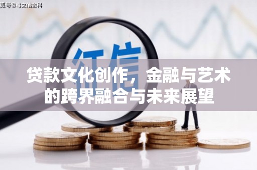 西陵贷款文化创作，金融与艺术的跨界融合与未来展望