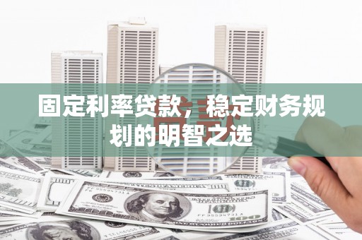 西陵固定利率贷款，稳定财务规划的明智之选