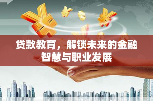 西陵贷款教育，解锁未来的金融智慧与职业发展