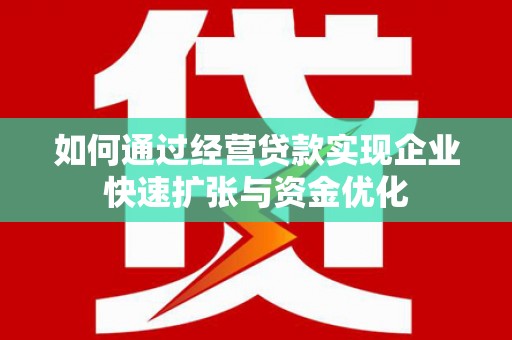 西陵如何通过经营贷款实现企业快速扩张与资金优化