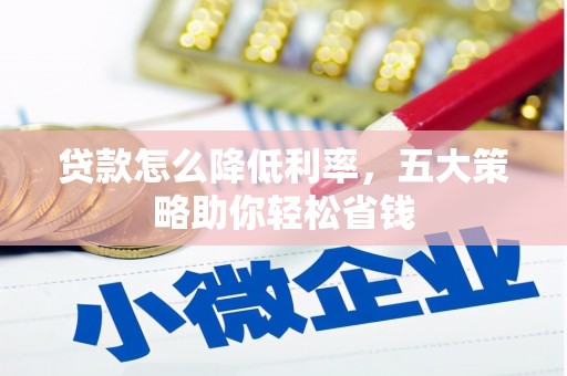 西陵贷款怎么降低利率，五大策略助你轻松省钱