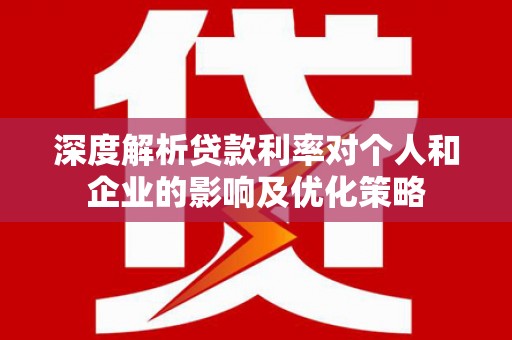 西陵深度解析贷款利率对个人和企业的影响及优化策略