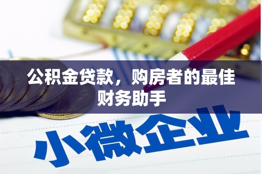 西陵公积金贷款，购房者的最佳财务助手