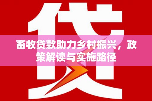 西陵畜牧贷款助力乡村振兴，政策解读与实施路径
