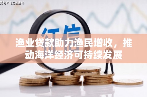 西陵渔业贷款助力渔民增收，推动海洋经济可持续发展