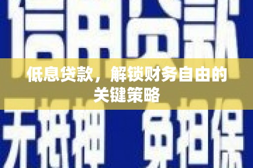 西陵低息贷款，解锁财务自由的关键策略