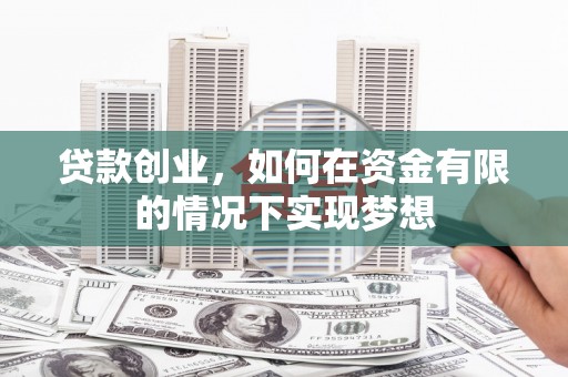 西陵贷款创业，如何在资金有限的情况下实现梦想