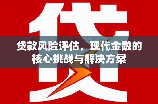 西陵贷款风险评估，现代金融的核心挑战与解决方案