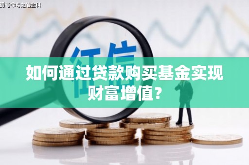 西陵如何通过贷款购买基金实现财富增值？