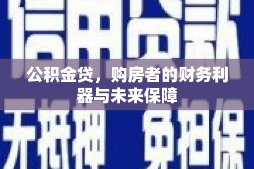 西陵公积金贷，购房者的财务利器与未来保障