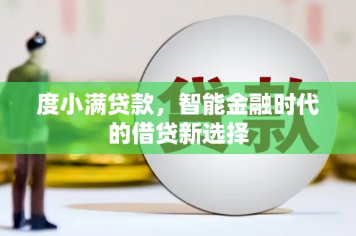 西陵度小满贷款，智能金融时代的借贷新选择