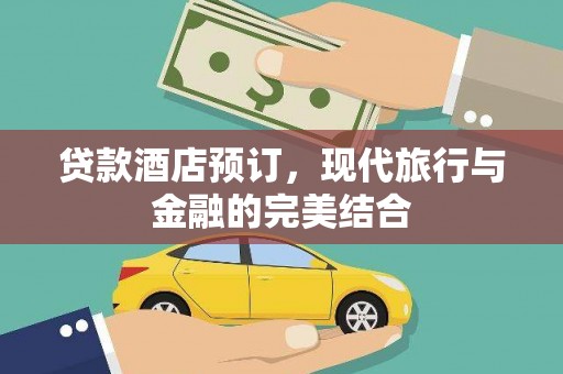 西陵贷款酒店预订，现代旅行与金融的完美结合