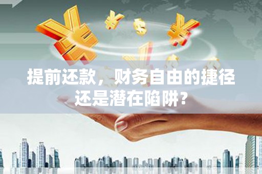 西陵提前还款，财务自由的捷径还是潜在陷阱？