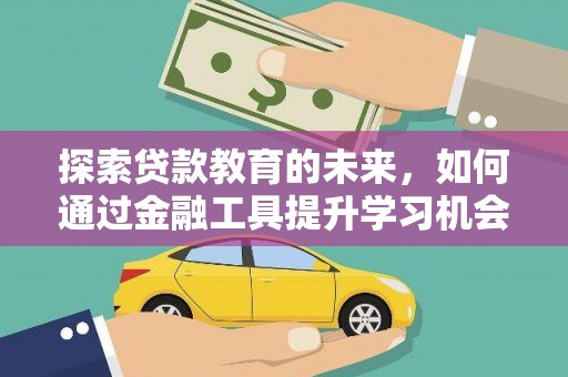西陵探索贷款教育的未来，如何通过金融工具提升学习机会