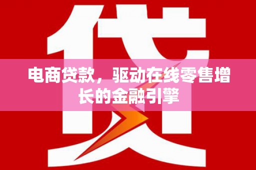 西陵电商贷款，驱动在线零售增长的金融引擎