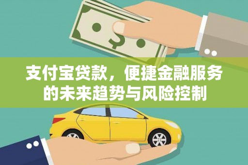 西陵支付宝贷款，便捷金融服务的未来趋势与风险控制