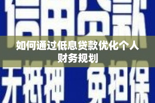西陵如何通过低息贷款优化个人财务规划