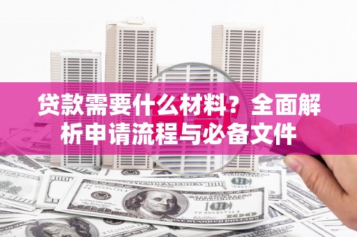 西陵贷款需要什么材料？全面解析申请流程与必备文件