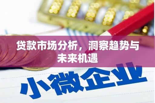 西陵贷款市场分析，洞察趋势与未来机遇