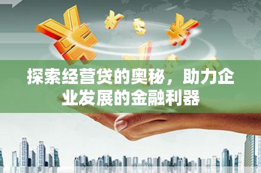 西陵探索经营贷的奥秘，助力企业发展的金融利器