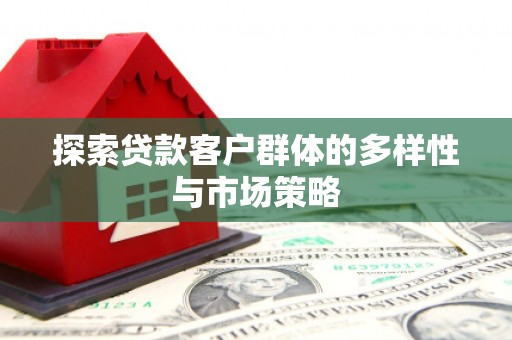 西陵探索贷款客户群体的多样性与市场策略