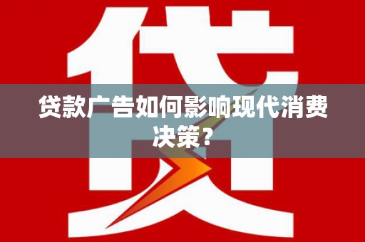 西陵贷款广告如何影响现代消费决策？