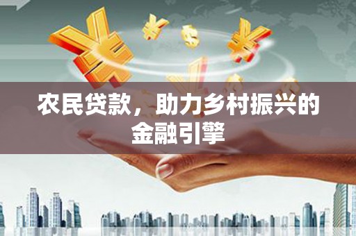 西陵农民贷款，助力乡村振兴的金融引擎