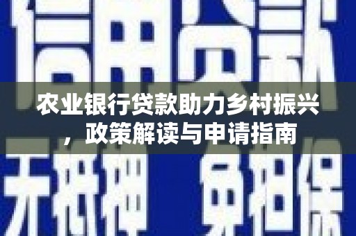 西陵农业银行贷款助力乡村振兴，政策解读与申请指南