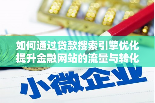 西陵如何通过贷款搜索引擎优化提升金融网站的流量与转化率