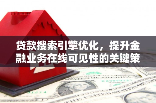 西陵贷款搜索引擎优化，提升金融业务在线可见性的关键策略