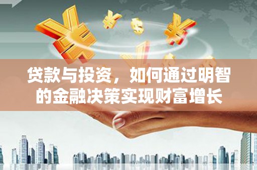 西陵贷款与投资，如何通过明智的金融决策实现财富增长
