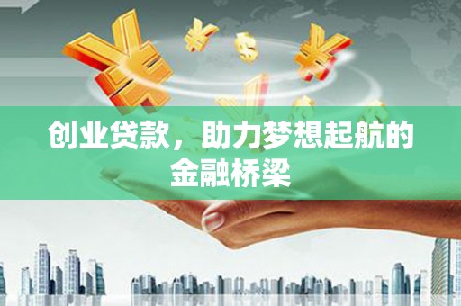 西陵创业贷款，助力梦想起航的金融桥梁