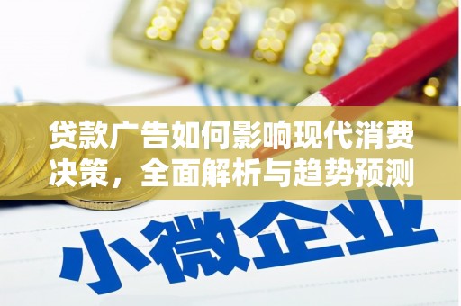 西陵贷款广告如何影响现代消费决策，全面解析与趋势预测
