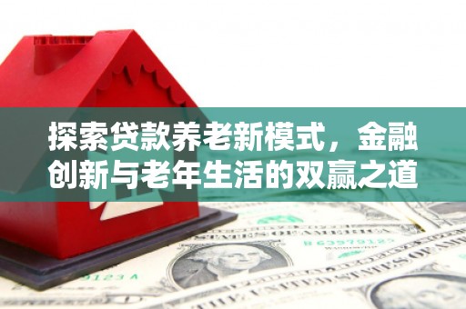 西陵探索贷款养老新模式，金融创新与老年生活的双赢之道