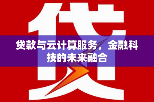 西陵贷款与云计算服务，金融科技的未来融合