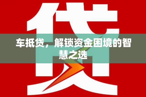 西陵车抵贷，解锁资金困境的智慧之选