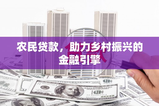 西陵农民贷款，助力乡村振兴的金融引擎