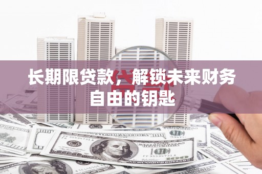 西陵长期限贷款，解锁未来财务自由的钥匙