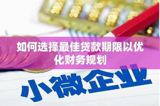 西陵如何选择最佳贷款期限以优化财务规划
