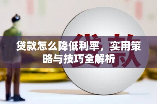 西陵贷款怎么降低利率，实用策略与技巧全解析