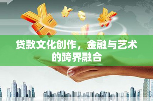 西陵贷款文化创作，金融与艺术的跨界融合