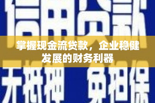 西陵掌握现金流贷款，企业稳健发展的财务利器