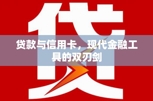 西陵贷款与信用卡，现代金融工具的双刃剑