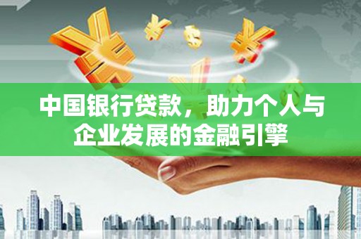 西陵中国银行贷款，助力个人与企业发展的金融引擎
