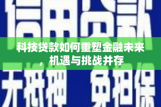 西陵科技贷款如何重塑金融未来，机遇与挑战并存